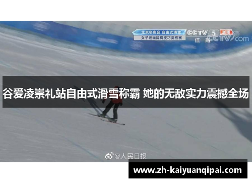 谷爱凌崇礼站自由式滑雪称霸 她的无敌实力震撼全场