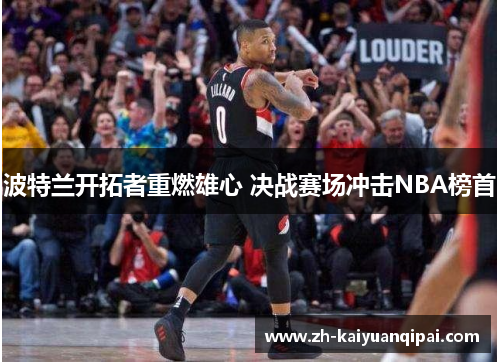 波特兰开拓者重燃雄心 决战赛场冲击NBA榜首