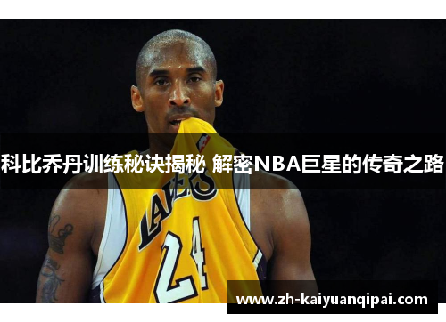 科比乔丹训练秘诀揭秘 解密NBA巨星的传奇之路